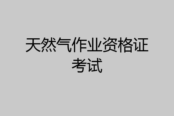 天然气作业资格证考试