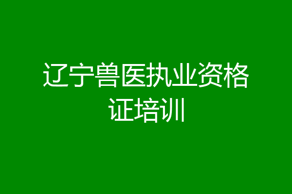 辽宁兽医执业资格证培训