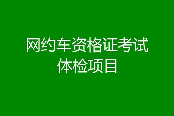 网约车资格证考试体检项目