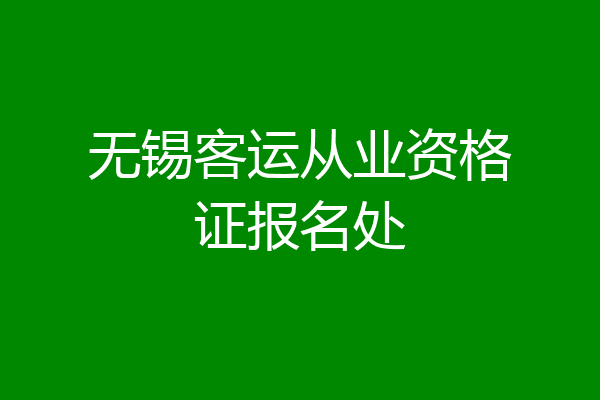 无锡客运从业资格证报名处