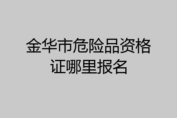金华市危险品资格证哪里报名
