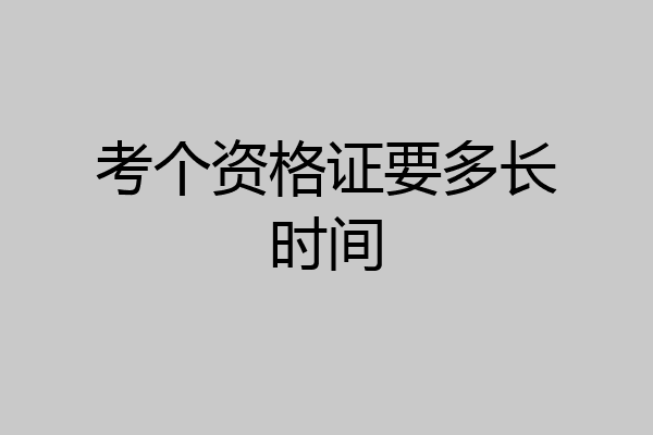 考个资格证要多长时间