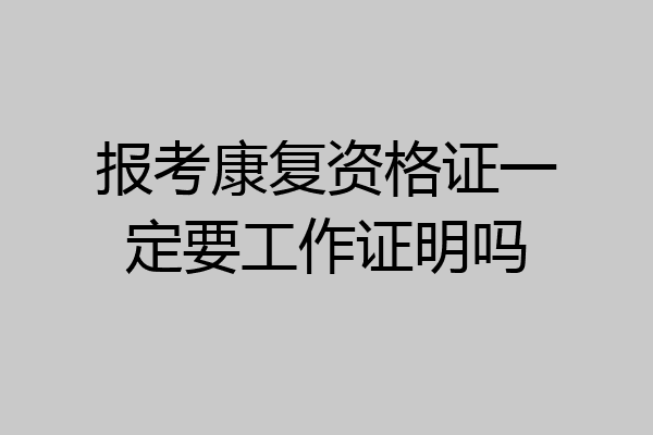 报考康复资格证一定要工作证明吗