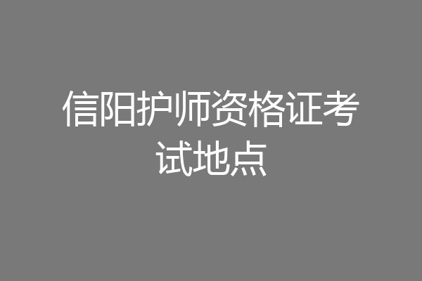 信阳护师资格证考试地点