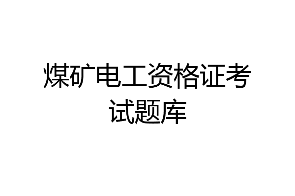 煤矿电工资格证考试题库