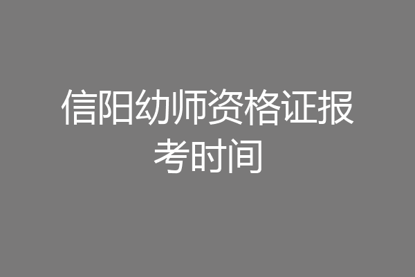 信阳幼师资格证报考时间