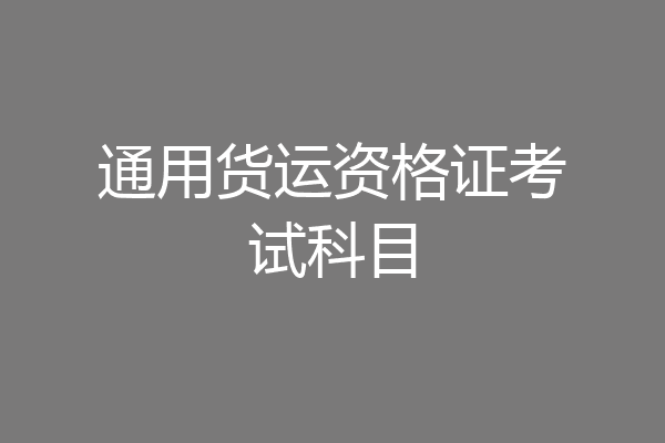 通用货运资格证考试科目