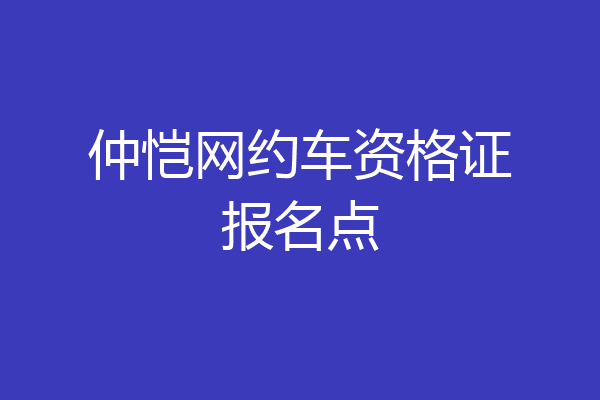 仲恺网约车资格证报名点