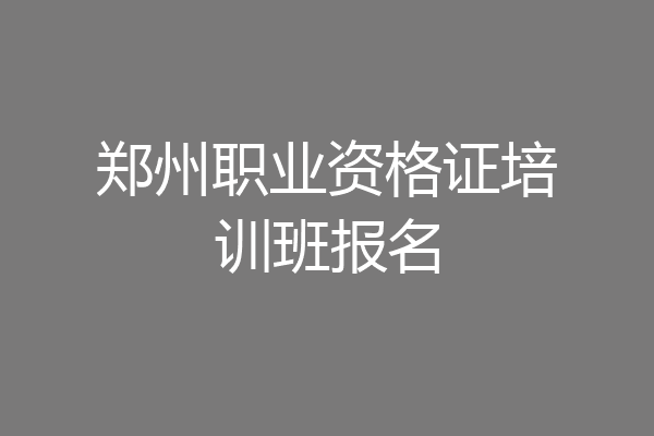 郑州职业资格证培训班报名