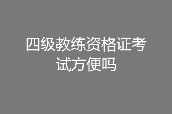 四级教练资格证考试方便吗