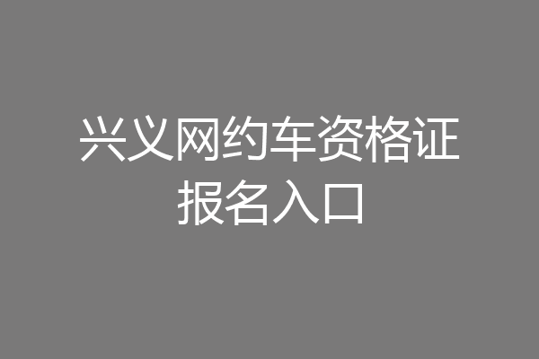 兴义网约车资格证报名入口