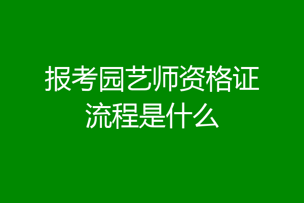报考园艺师资格证流程是什么