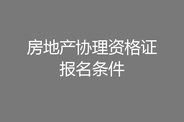 房地产协理资格证报名条件