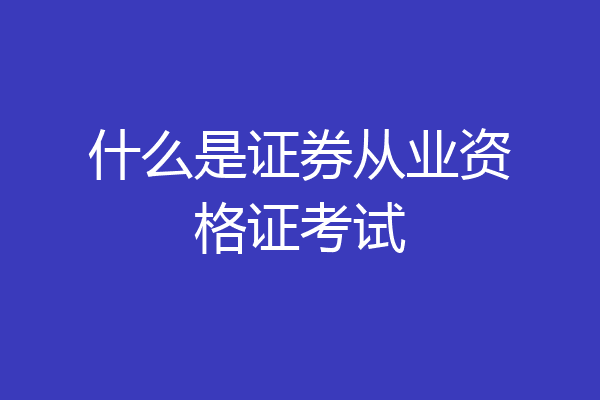什么是证券从业资格证考试
