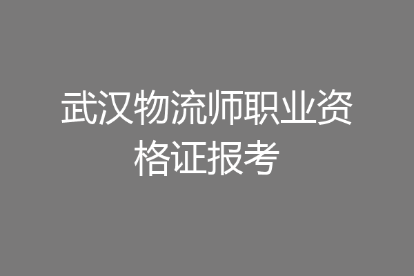 武汉物流师职业资格证报考