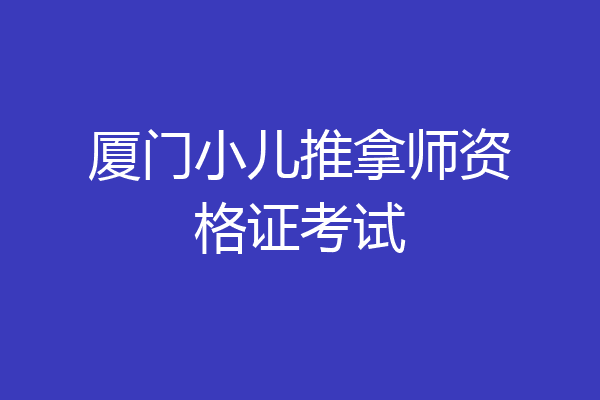 厦门小儿推拿师资格证考试