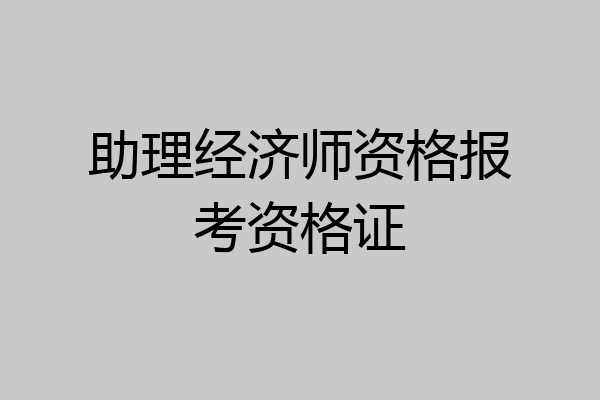助理经济师资格报考资格证