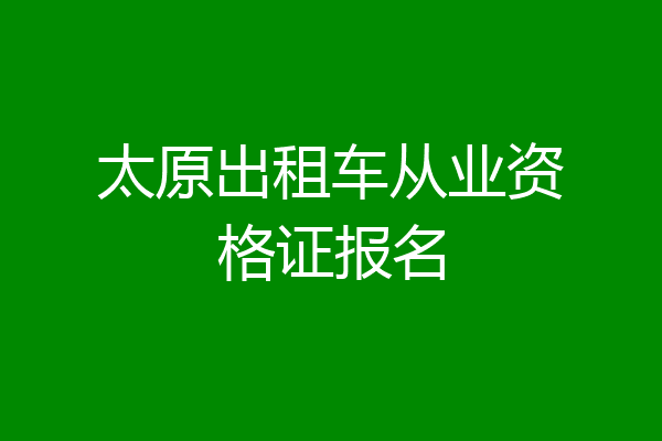 太原出租车从业资格证报名