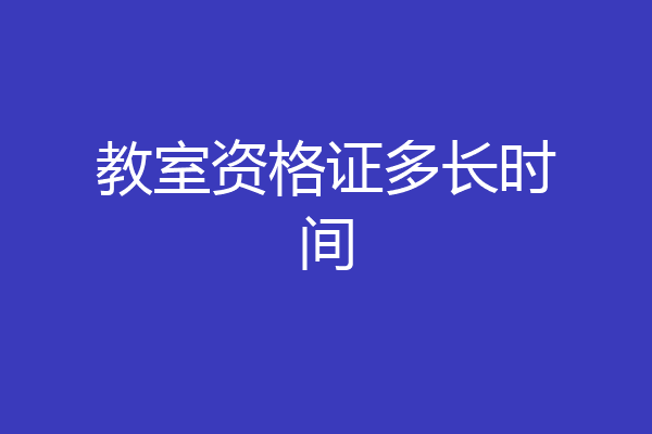 教室资格证多长时间