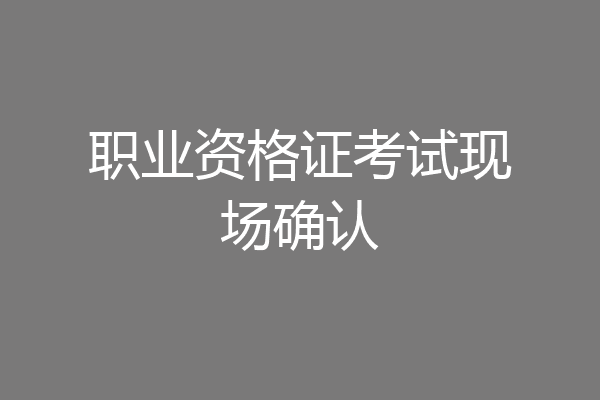 职业资格证考试现场确认