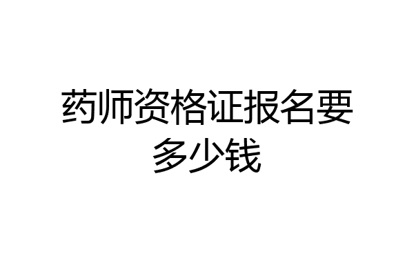药师资格证报名要多少钱
