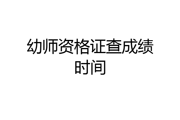 幼师资格证查成绩时间