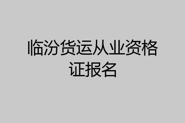 临汾货运从业资格证报名
