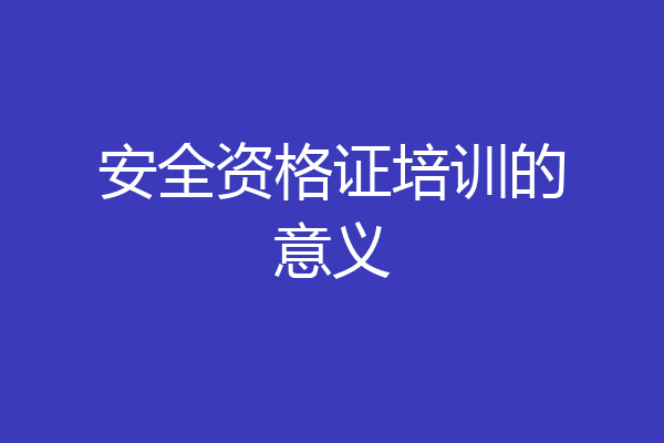 安全资格证培训的意义