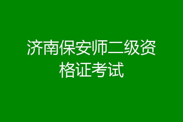 济南保安师二级资格证考试