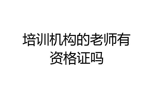 培训机构的老师有资格证吗