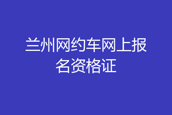 兰州网约车网上报名资格证