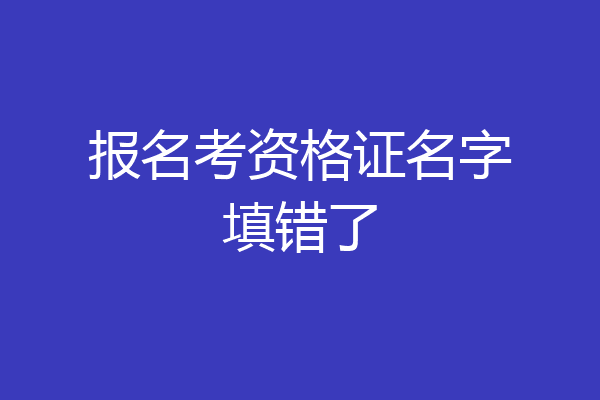 报名考资格证名字填错了