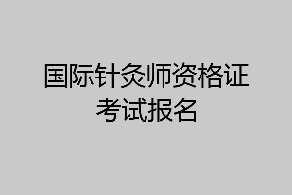 国际针灸师资格证考试报名