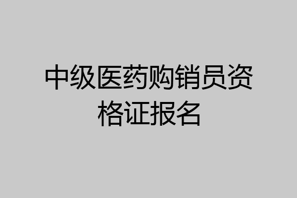 中级医药购销员资格证报名