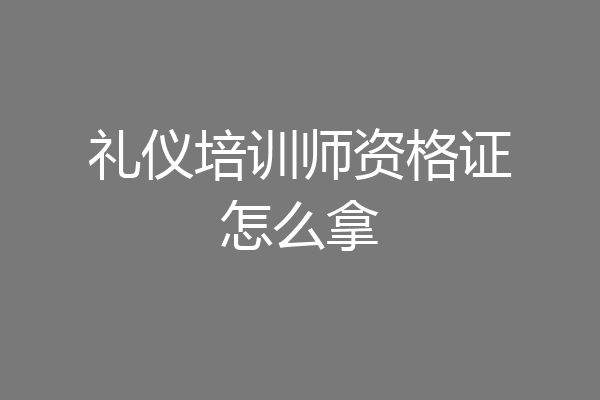 礼仪培训师资格证怎么拿