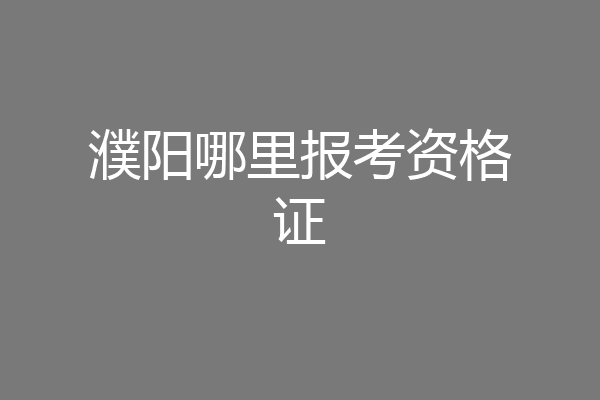 濮阳哪里报考资格证