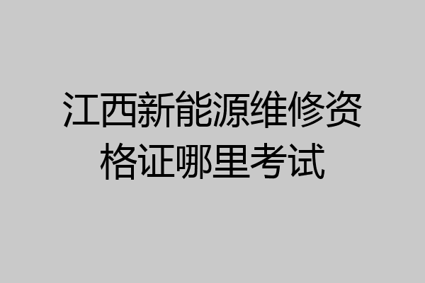 江西新能源维修资格证哪里考试