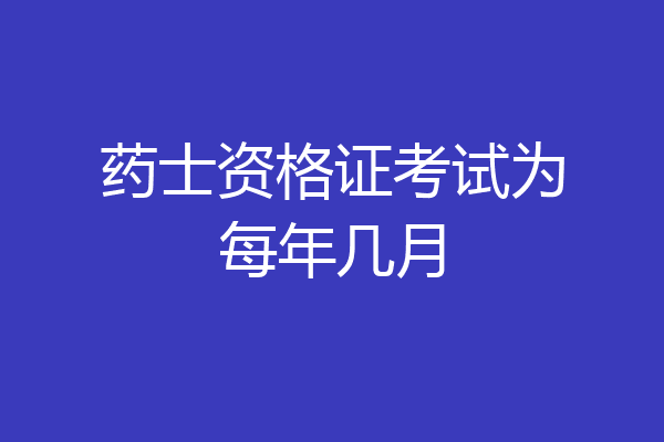 药士资格证考试为每年几月