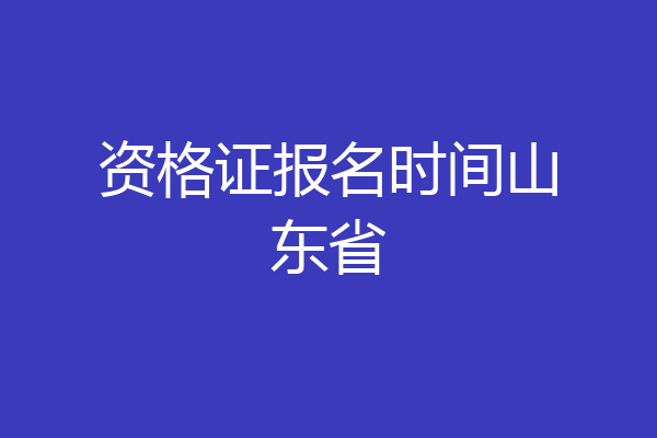 资格证报名时间山东省