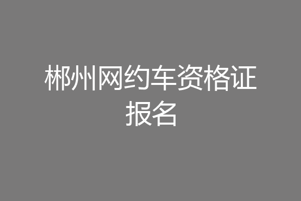 郴州网约车资格证报名