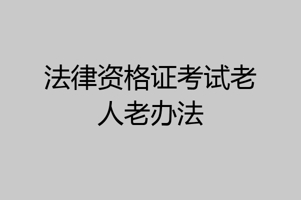 法律资格证考试老人老办法