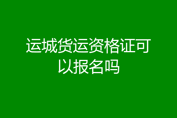 运城货运资格证可以报名吗
