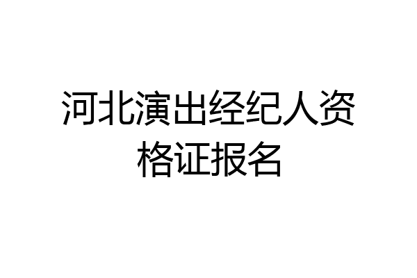 河北演出经纪人资格证报名