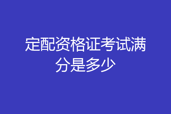 定配资格证考试满分是多少