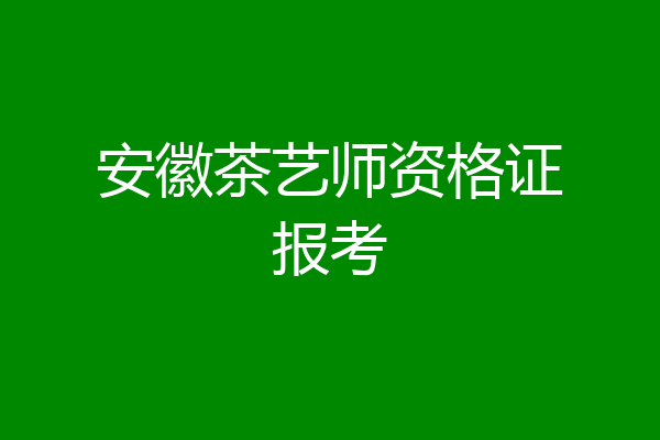 安徽茶艺师资格证报考
