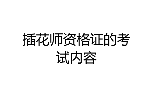 插花师资格证的考试内容