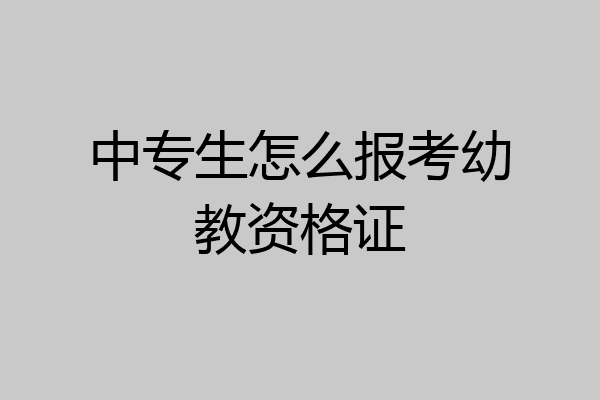 中专生怎么报考幼教资格证