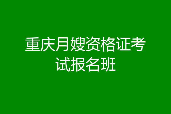 重庆月嫂资格证考试报名班