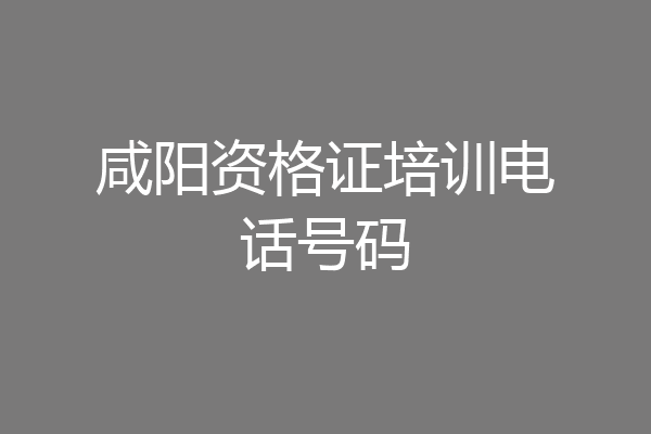 咸阳资格证培训电话号码