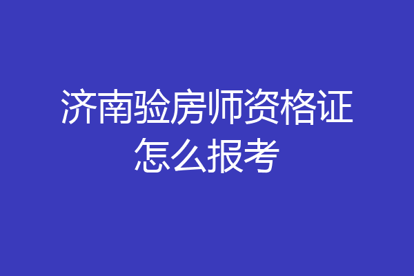 济南验房师资格证怎么报考